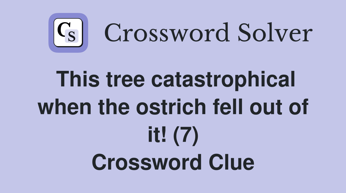 This tree catastrophical when the ostrich fell out of it! (7) Crossword Clue Answers